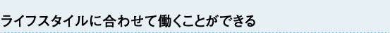 ライフスタイルに合わせて働くこどができる