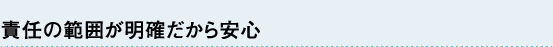 責任の範囲が明確だから安心