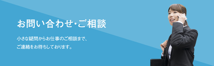 お問い合わせ・ご相談｜小さな疑問からお仕事のご相談まで、
ご連絡をお待ちしております。