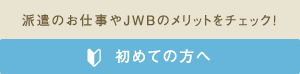 初めての方へ｜派遣のお仕事やJWBのメリットをチェック